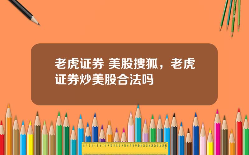 老虎证券 美股搜狐，老虎证券炒美股合法吗